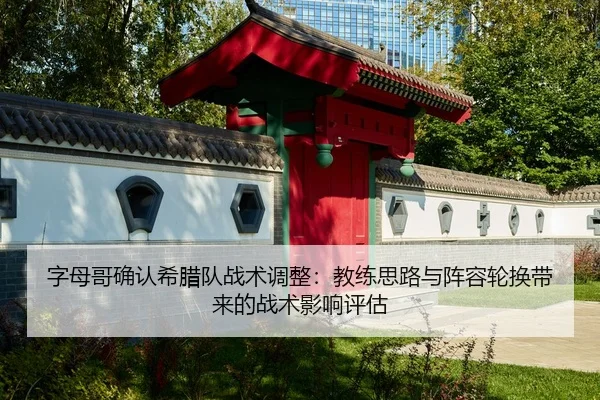 字母哥确认希腊队战术调整：教练思路与阵容轮换带来的战术影响评估